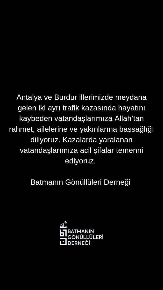 Antalya ve Burdur illerimizde meydana gelen iki ayrı trafik kazasında hayatını kaybeden vatandaşlarımıza Allah'tan rahmet, ailelerine ve yakınlarına başsağlığı diliyoruz. Kazalarda yaralanan vatandaşlarımıza acil şifalar temenni ediyoruz.

Batmanın Gönüllüleri Derneği