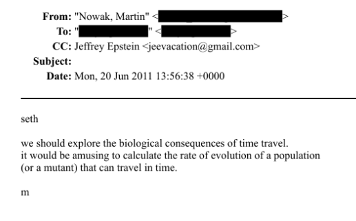 actuenvif's tweet photo. 🚨 Jeffrey Epstein a reçu un mail de Martin Nowak en 2011, un chercheur qu’il finançait et qui a ensuite été sanctionné par Harvard.

« Nous devrions explorer les conséquences biologiques du voyage dans le temps. » déclare-t-il. https://t.co/sQ0TXBaJKl