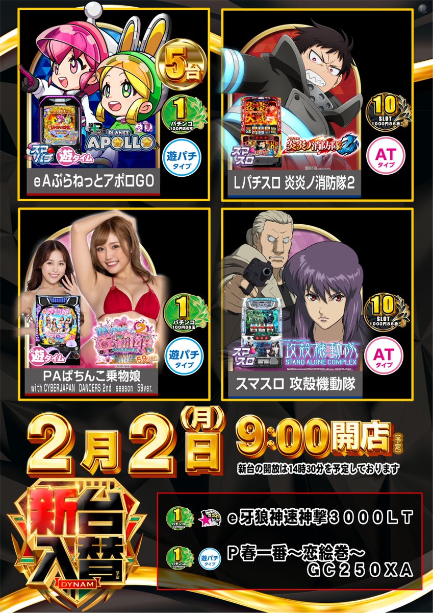 2月2日 月曜日
新台入替＆新景品導入
9:00 OPEN(予定)
入場抽選は8:45

導入機種(予定)はコチラ！
    🔽🔽🔽
🆕ｅＡぷらねっとアポロＧＯ　
🆕Ｌパチスロ 炎炎ノ消防隊２
🆕スマスロ 攻殻機動隊

新台開放は14時30分予定です。

＃ダイナム　＃新台入替