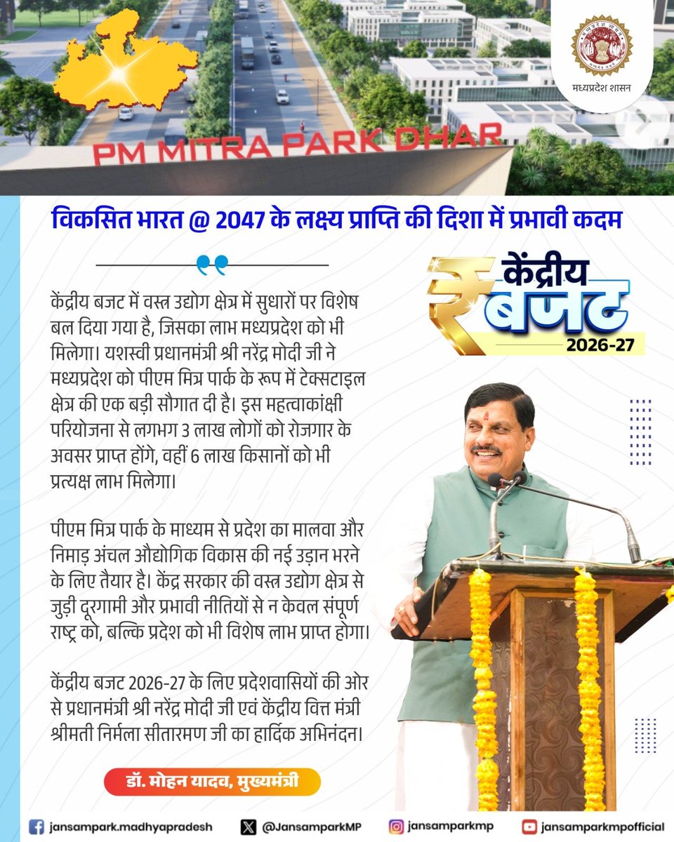 केंद्रीय बजट 2026-27

केंद्रीय बजट में वस्त्र उद्योग क्षेत्र में सुधारों पर विशेष बल दिया गया है, जिसका लाभ मध्यप्रदेश को भी मिलेगा। यशस्वी प्रधानमंत्री श्री नरेंद्र मोदी जी ने मध्यप्रदेश को पीएम मित्र पार्क के रूप में टेक्सटाइल क्षेत्र की एक बड़ी सौगात दी है। इस महत्वाकांक्षी
