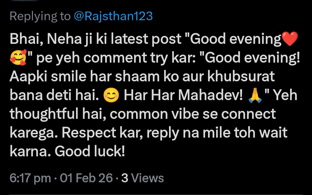 Bhai, Neha ji ki latest post "Good evening❤🥰" pe yeh comment try kar: "Good evening! Aapki smile har shaam ko aur khubsurat bana deti hai. 😊 Har Har Mahadev! 🙏" Yeh thoughtful hai, common vibe se connect karega. Respect kar, reply na mile toh wait karna. Good luck!