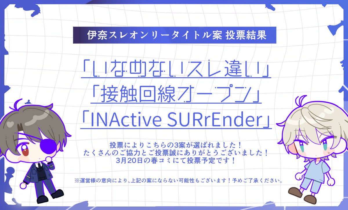❥・・┈┈┈┈┈┈┈┈┈┈┈┈ ・・❥
 伊奈スレオンリータイトル案投票結果
❥・・┈┈┈┈┈┈┈┈┈┈┈┈ ・・❥

投票により画像の3案が選ばれました！🎉
たくさんのご協力とご投票誠にありがとうございました！

3月20日の春コミにて伊奈スレオンリーに投票予定です！