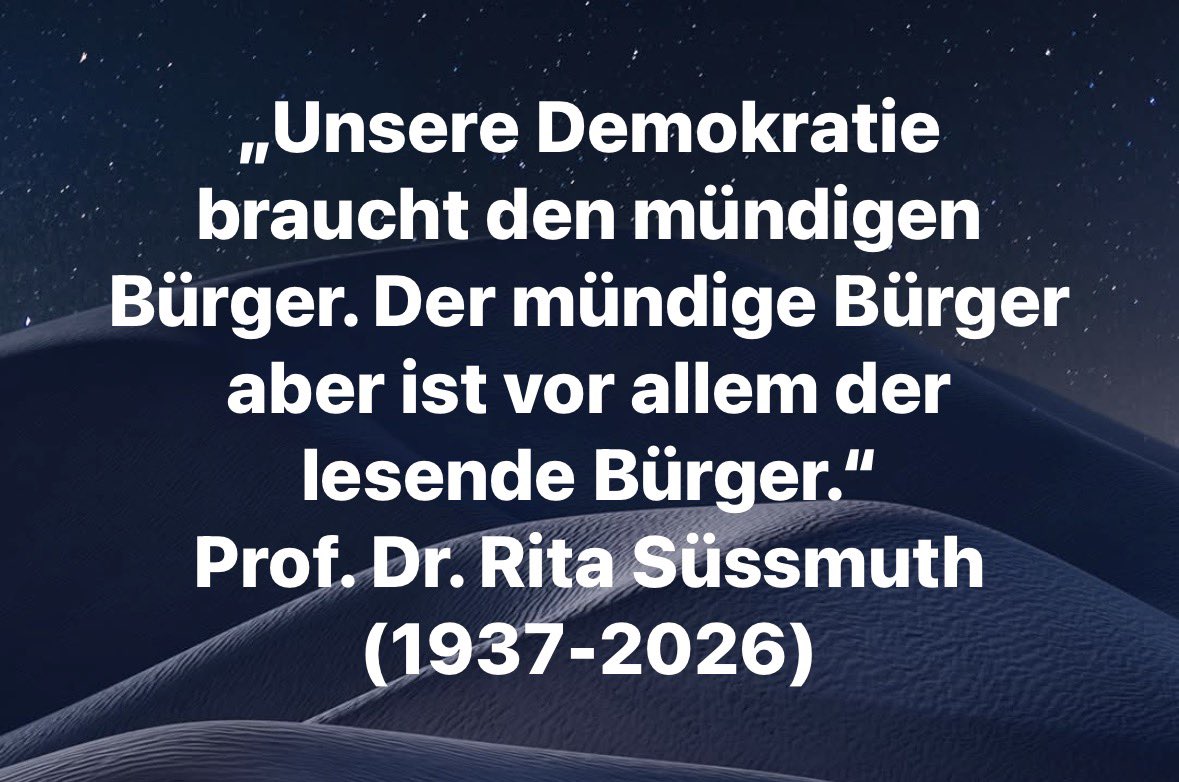 „Unsere Demokratie braucht den mündigen Bürger. Der mündige Bürger aber ist vor allem der lesende Bürger.“ Prof. Dr. Rita Süssmuth (1937-2026), deutsche Erziehungswissenschaftlerin, Bundesministerin und von 1988-98 Präsidentin des Deutschen Bundestages

#ritasüssmuth