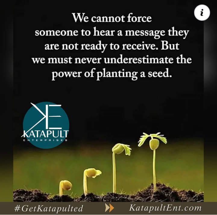 We cannot force someone to hear a message they are not ready to receive!But... Never underestimate the power of planting a seed. #DrZoe👑

Connect with us today!
➡️ Katapultent.com