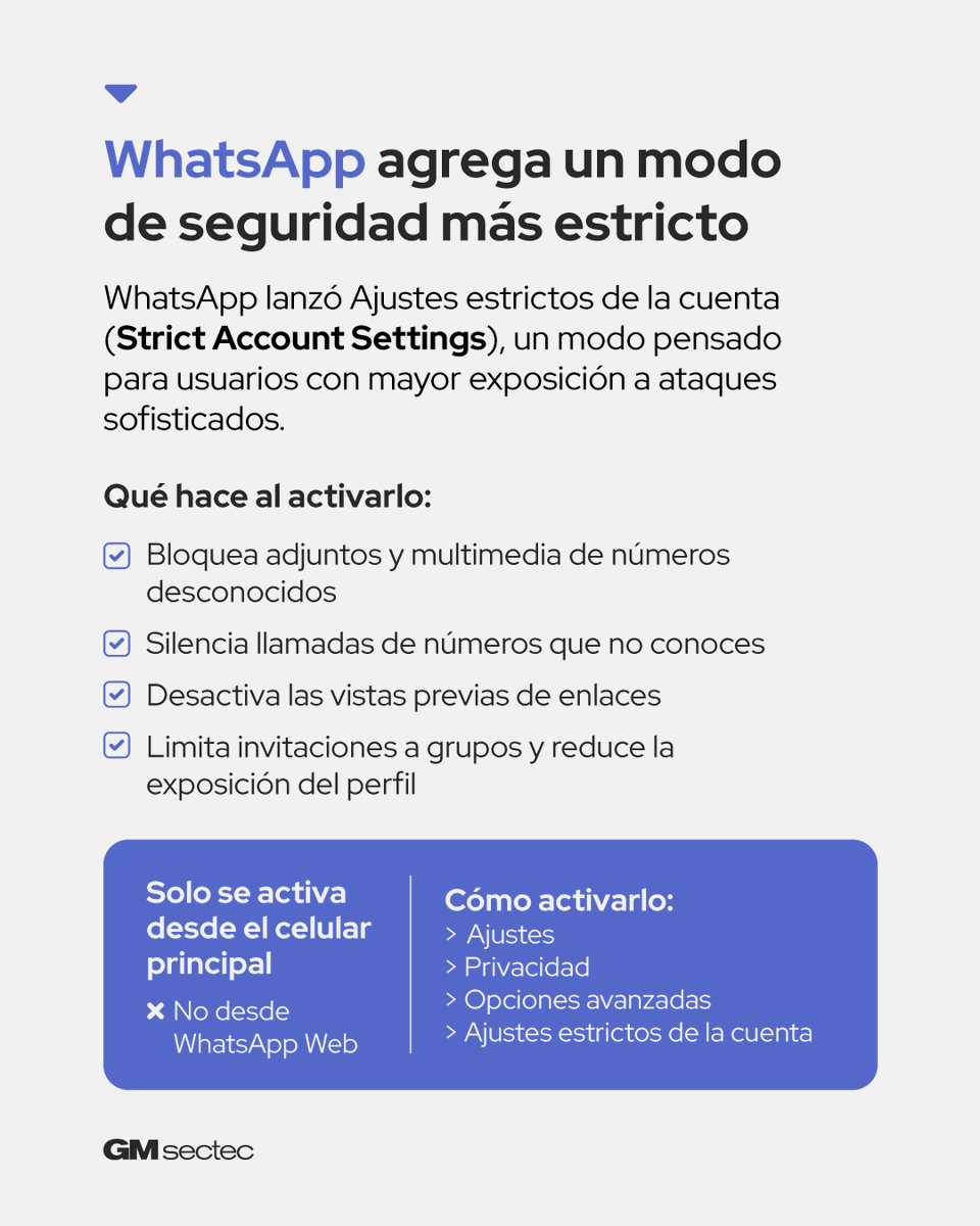 🔒 Este modo está pensado para cuando tu WhatsApp tiene más exposición de lo normal. Suele pasar si por tu trabajo o tu visibilidad manejas contactos sensibles, participas en decisiones, recibes mensajes de mucha gente o compartes información antes de que sea pública.

#GMsectec