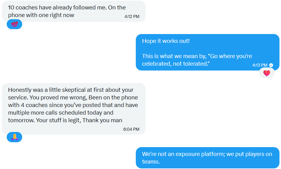 I don't get you clicks; I don't get you exposure. My goal is to place you on a team.

I don't have 100k followers, I have 550+ College Football Coaches looking for players...if you can play, I'll do what I can to get you there.

- RicoKnows
