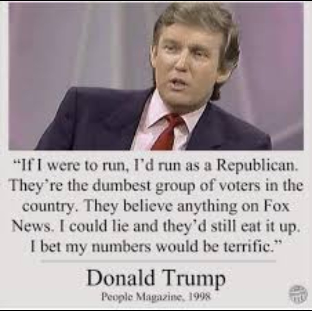 Joya histórica de Trump sin filtro, en el 1998, Un profeta y genio: 👇
“Si yo me postulara, lo haría como republicano. Son el grupo de votantes más tonto del país. Creen cualquier cosa que salga en Fox News. Podría mentir y aun así se lo tragarían todo. Apostaría a que mis