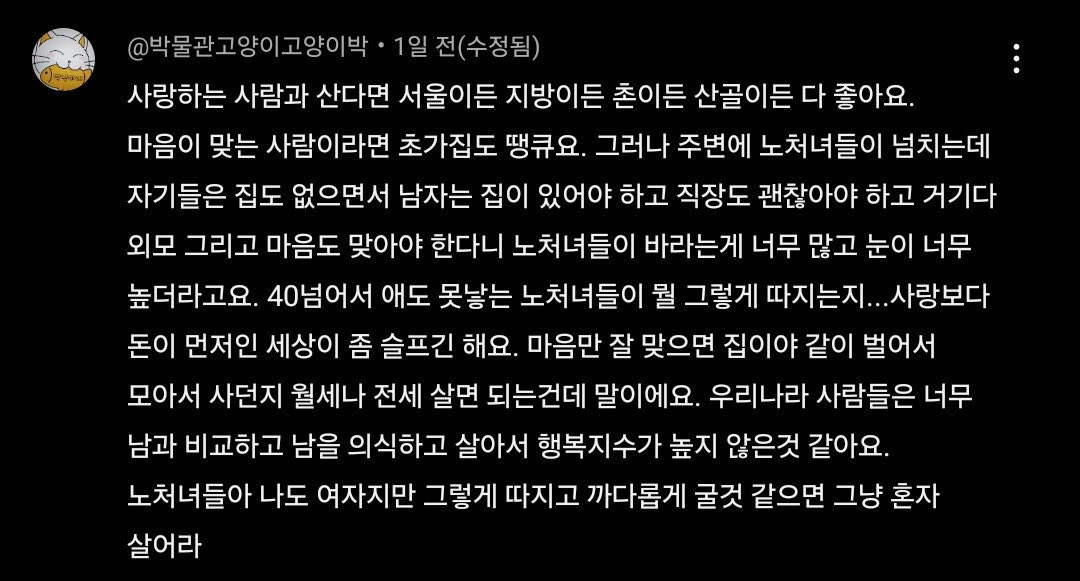 난 일본인이랑 결혼해서 지방 아파트 월세로 산다. 

경제적 조건 따지는거 1도 없었고 물어보지도 않음. 

장인장모도 그저 딸 행복을 빌어주지 사위 될 사람 연봉은 얼마인지 돈은 많은지 집은 있는지 그딴거 하나도 안물어봄

그런 관점에서 한국 사회는 말기 암 환자 같음.