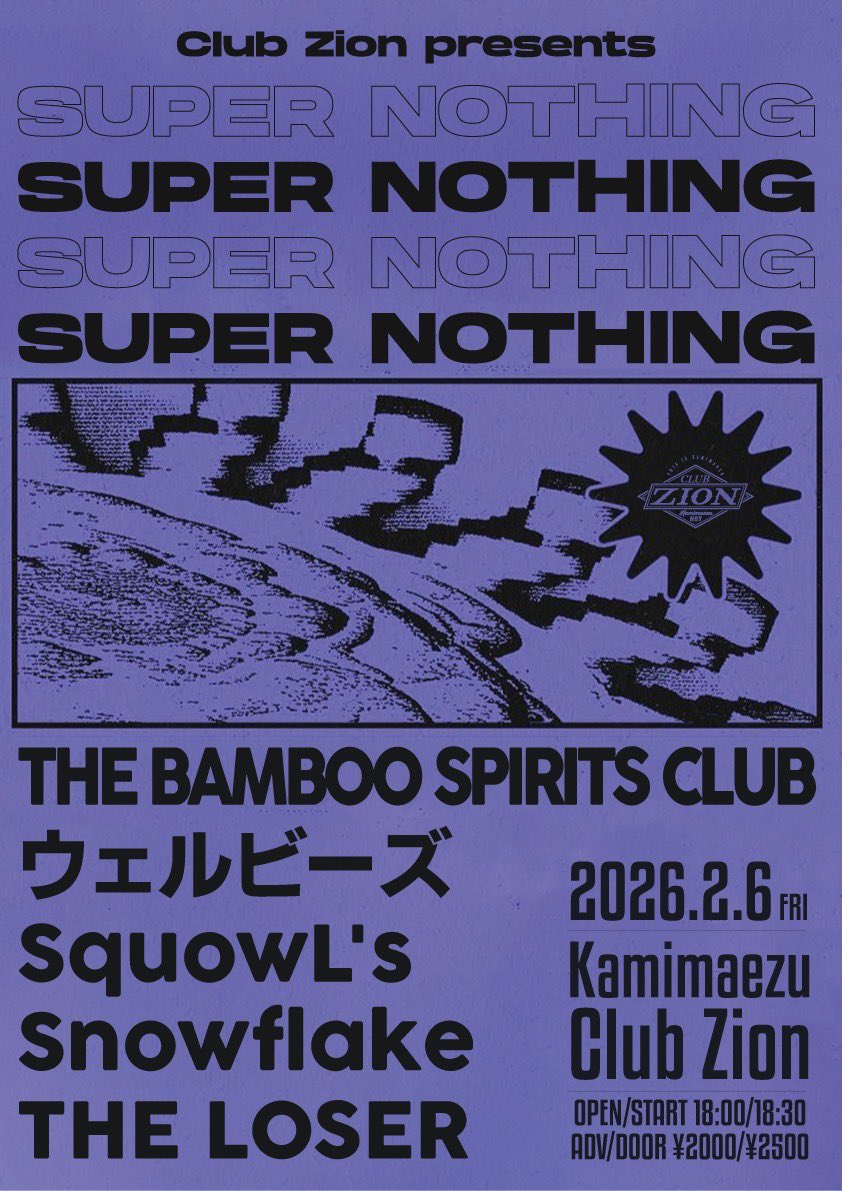 💥今週金曜💥

2026/2/6(FRI) at 上前津Club Zion

Club Zion presents SUPER NOTHING

OPEN/START 18:00/18:30
ADV/DOOR ¥2000/¥2500

ACT/
THE BAMBOO SPIRITS CLUB
ウェルビーズ
SquowL's
Snowflake
THE LOSER

Snowflakeは20:00~予定
チケット取り置きDMにて受付中！
お待ちしてます！！