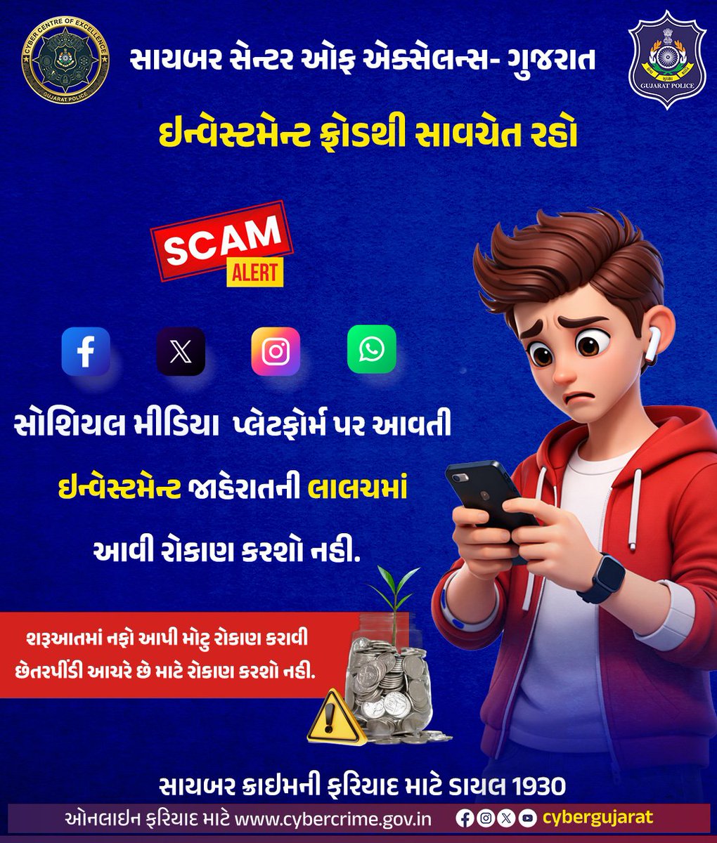 સોશિયલ મીડિયા પ્લેટફોર્મ જેવા કે, ફેસબુક, ઇન્સ્ટાગ્રામ,વોટસએપ તથા ટેલીગ્રામ પર શેર બજારમાં રોકાણ કરીવધુ નફો મેળવો જેવી ઇન્વેસમેન્ટ કંપનીઓનામળતા-ભળતા નામની જાહેરાતોમાં વિશ્વાસમાંઆવી રોકાણ કરવુ નહીં.

#CyberSuraksha #cybercrime #CyberSafety #CyberAwareness #fakeinvestment