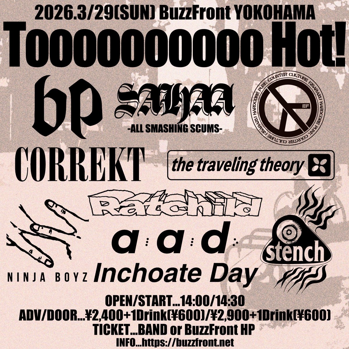 🥷🏻🆕🥷🏻🆕🥷🏻🆕🥷🏻🆕🥷🏻🆕🥷🏻

3/29(sun)横浜BuzzFront

"Toooooooooo Hot!"

AAD
the back pain
correkt
EF
Inchoate Day
Ratchild
SAHAA
stench
The Traveling Theory
NINJA BOYZ

open/start 14:00/14:30
adv/door ¥2400/¥2900 + 1d