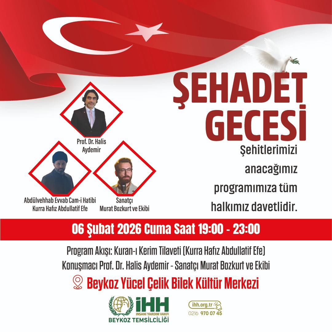 🇹🇷 ŞEHADET GECESİ
Konferans &amp; Anma Programı
🎙️ Konuşmacılar
Prof. Dr. Halis Aydemir

Sanatçı Murat Bozkurt ve Ekibi
📖 Kur’an-ı Kerim Tilaveti
Kurra Hafız Abdüllatif Efe
(Evliya Camii Hatibi)

📅 06 Şubat 2026 | Cuma
🕖 Saat: 19.00 – 23.00
📍 Beykoz Belediyesi Soğuksu Yücel