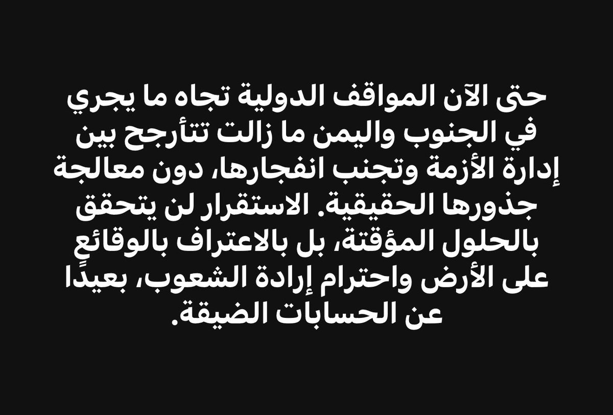 حتى الآن المواقف الدولية تجاه ما يجري في الجنوب واليمن ما زالت تتأرجح بين إدارة الأزمة وتجنب انفجارها، دون معالجة جذورها الحقيقية. الاستقرار لن يتحقق بالحلول المؤقتة، بل بالاعتراف بالوقائع على الأرض واحترام إرادة الشعوب، بعيدًا عن الحسابات الضيقة.