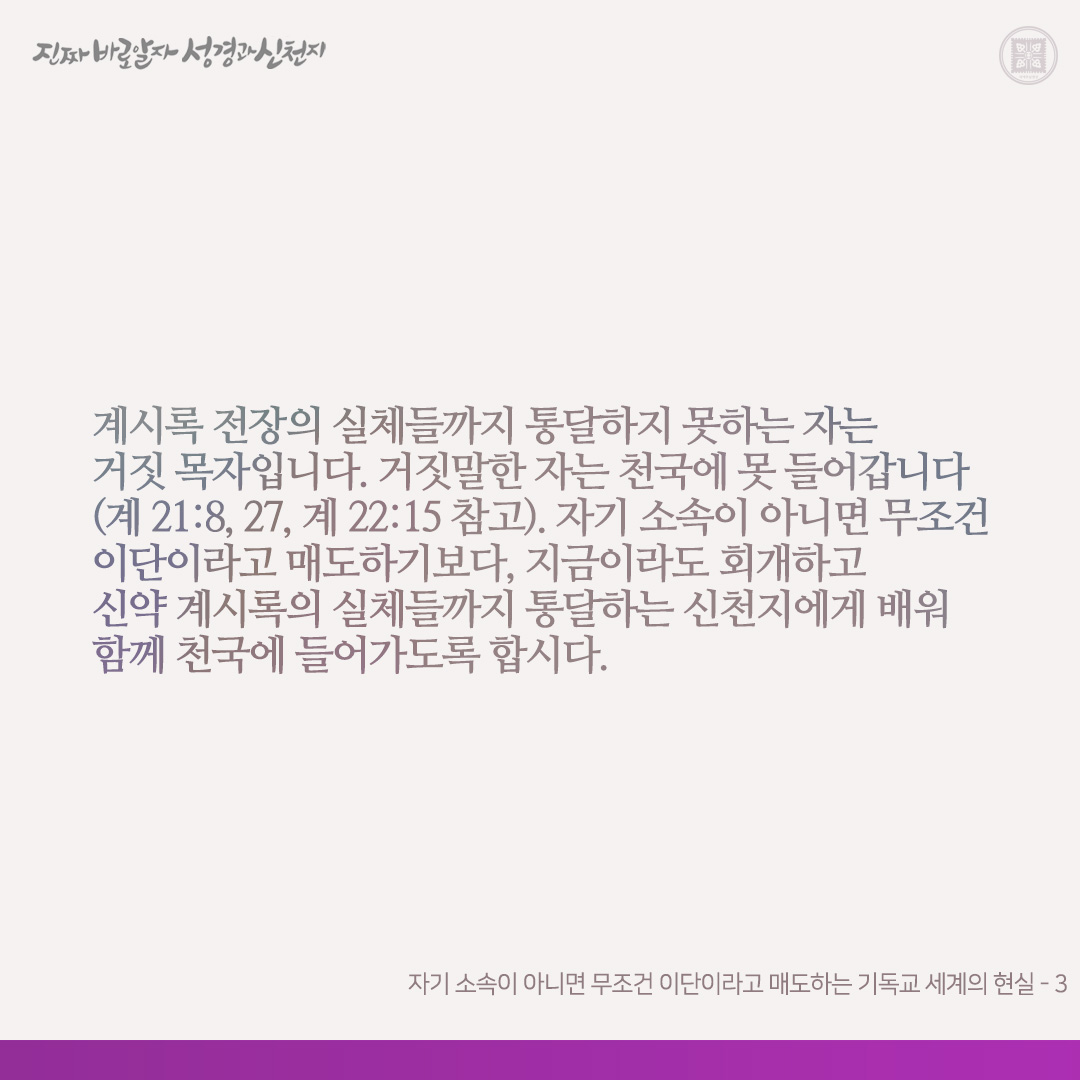 자기 소속이 아니면 무조건 이단이라고 매도하는 기독교 세계의 현실

계시록이 기록된 지는 약 2천 년이나 되었습니다. 하나 이 책 계시록은 하나님이 일곱 인을 찍어 손에 가지고 계셨기에, 계시록을 통달하는 자는 온 세계 중 한 명도 없었습니다. 하나 오늘날 예수님이 이 책을 취하시고 일곱 인을