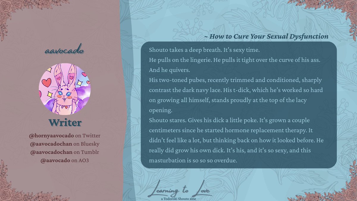 I've had the honour to write a masturbatory piece for <a href="/Learn2Lovezine/">Learning to Love: A Todoroki Shouto Zine</a>'s NSFW installment. Preorders for the zine are open from now until March 7. Check the zine's socials to see more teasers of the amazing things everyone's made. This zine really is a product of love!