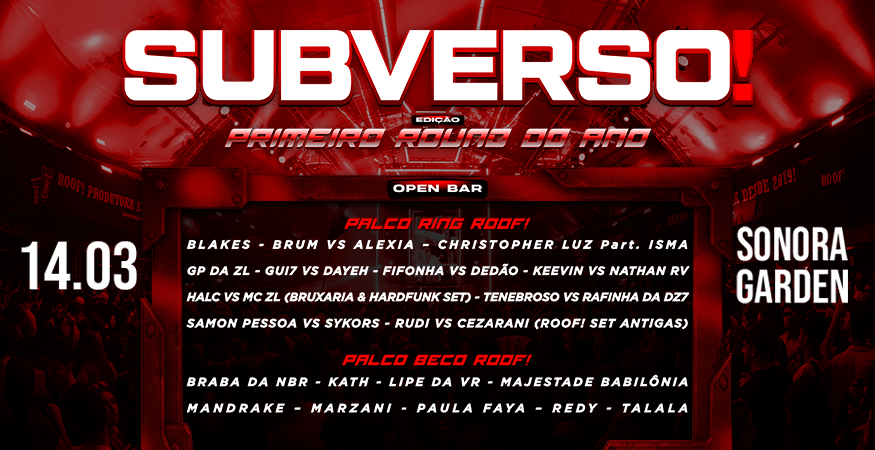 SUBVERSO ROOF❗PRIMEIRO ROUND
14.03 • SP

📍Palco Ring ROOF❗
Blakes, Brum vs Alexia, Christopher Luz part. Isma, Fifonha vs Dedão, GP da ZL, Gui7 vs Dayeh, Halc vs Mc ZL (Bruxaria &amp; Hardfunk Set), Keevin vs Nathan RV, Samon Pessoa vs Sykors, Tenebroso vs Rafinha Da Dz7.