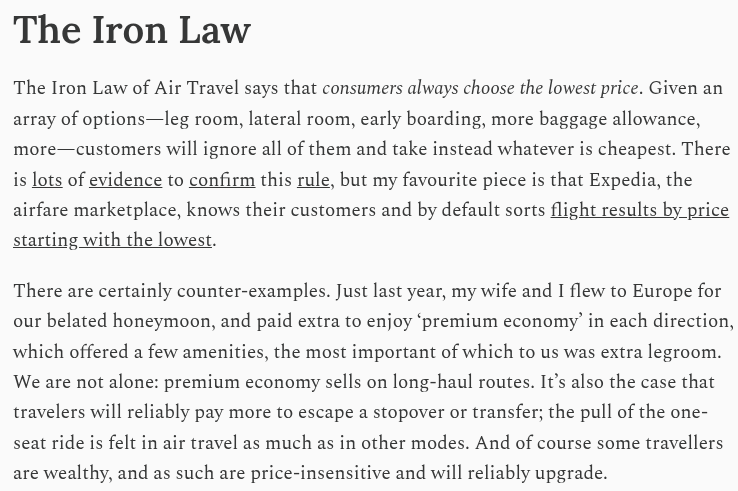 Great piece from <a href="/AndrewMillerYYZ/">Andrew Miller</a> on the Iron Law of Air Travel.

It’s important to remember that airlines barely survive; their profit margins are small, and travel is the first thing people tend to cut back on during tough economic times.

While many people online talk of the