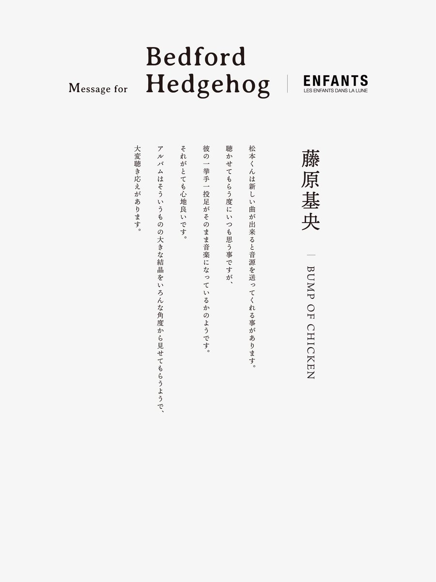 Message | Bedford Hedgehog

BUMP OF CHICKEN・藤原基央さんより
アルバム『Bedford Hedgehog』へのメッセージをいただきました

February 4th, 2026
enfants-bedfordhedgehog.studio.site