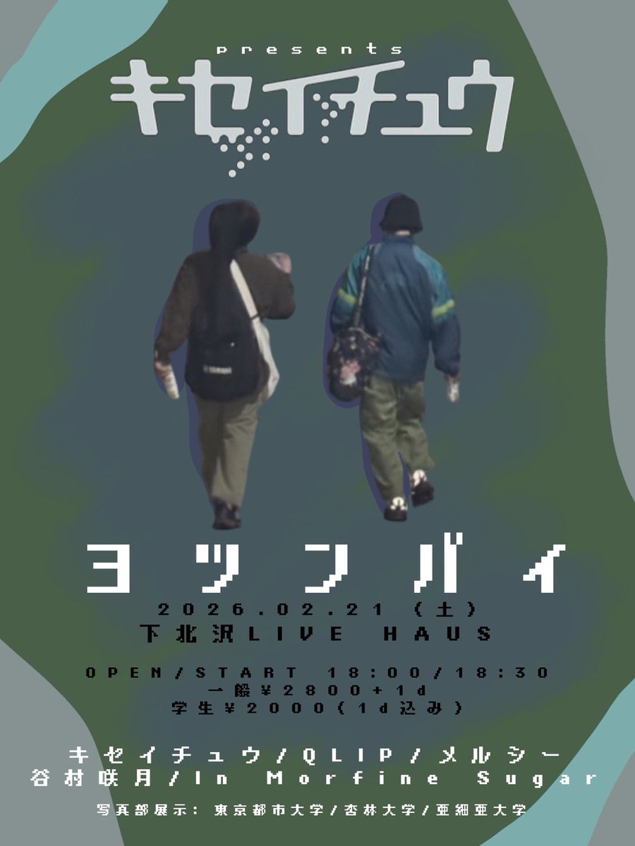 キセイチュウ presents
『ヨツンバイ』

📅 2026.2.21(土)
📍 下北沢 LIVE HAUS

出演：
メルシー(大阪) / QLIP(大阪) / 谷村咲月 / In Morfine Sugar / キセイチュウ

写真展示：
亜細亜大／東京都市大／杏林大 写真部

OPEN / START
18:00 / 18:30

🎫 ADV ¥2,800 (+1D)
🎓 学生 ¥2,000（1D込）