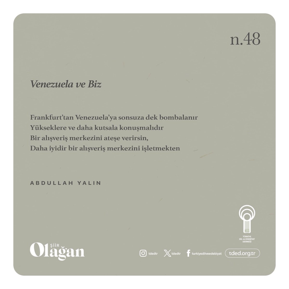 Venezuela ve Biz

Frankfurt'tan Venezuela'ya sonsuza dek bombalanır
Yükseklere ve daha kutsala konuşmalıdır
Bir alışveriş merkezini ateşe verirsin,
Daha iyidir bir alışveriş merkezini işletmekten

ABDULLAH YALIN

Okumak için: tded.org.tr/tr/dergi-pdf/o…
