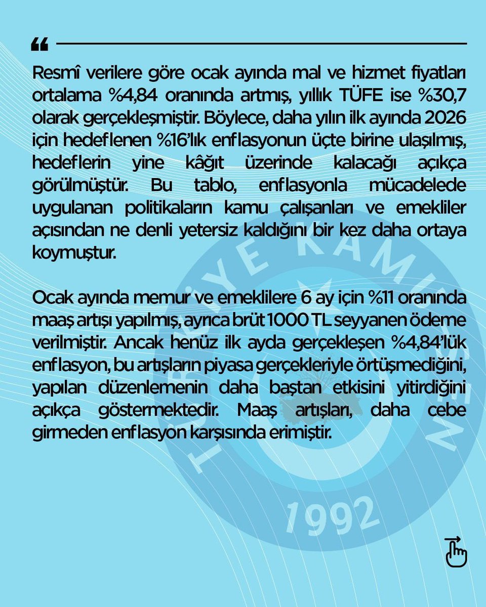TalipGeylan06's tweet photo. MEMUR BÜTÇESİ 2026’NIN İLK AYINDAN ALARM VERDİ
 
TÜİK tarafından açıklanan 2026 yılının Ocak ayı enflasyon rakamları, milyonlarca memur ve emeklinin içinde bulunduğu ekonomik sıkıntıyı bir kez daha bütün çıplaklığıyla gözler önüne sermiştir.
 
Resmî verilere göre ocak ayında mal ve hizmet fiyatları ortalama %4,84 oranında artmış, yıllık TÜFE ise %30,7 olarak gerçekleşmiştir. Böylece, daha yılın ilk ayında 2026 için hedeflenen %16’lık enflasyonun üçte birine ulaşılmış, hedeflerin yine kâğıt üzerinde kalacağı açıkça görülmüştür. Bu tablo, enflasyonla mücadelede uygulanan politikaların kamu çalışanları ve emekliler açısından ne denli yetersiz kaldığını bir kez daha ortaya koymuştur.
 
Ocak ayında memur ve emeklilere 6 ay için %11 oranında maaş artışı yapılmış, ayrıca brüt 1000 TL seyyanen ödeme verilmiştir. Ancak henüz ilk ayda gerçekleşen %4,84’lük enflasyon, bu artışların piyasa gerçekleriyle örtüşmediğini, yapılan düzenlemenin daha baştan etkisini yitirdiğini açıkça göstermektedir. Maaş artışları, daha cebe girmeden enflasyon karşısında erimiştir.
 
Ocak ayında ortaya çıkan bu yüksek enflasyon, milyonlarca kamu çalışanı ve emekli için önümüzdeki beş ay boyunca eriyen maaşlar, daralan bütçeler ve daha da ağırlaşan bir hayat mücadelesi anlamına gelmektedir. Aileleriyle birlikte sayıları 25 milyona yaklaşan geniş bir kesimin alım gücünün sürekli düşmesi, kabul edilebilir bir durum değildir. Bir yanda her geçen gün zorlaşan geçim şartları, diğer yanda hızla yok olan alım gücü, kamu çalışanları ve emeklileri adeta ekonomik bir çıkmaza sürüklemektedir.
 
Yılbaşında Türkiye’nin dört bir yanında yaptığımız uyarılarda, memur ve emekli maaşlarının ekonomik gerçeklere göre yeniden belirlenmemesi durumunda ortaya adil ve sürdürülebilir bir maaş politikasının çıkmayacağını açıkça ifade etmiştik. Bugün gelinen noktada, sadece bir aylık enflasyonun, altı aylık maaş artışının önemli bir bölümünü silip süpürmesi, enflasyon hedefini ulaşılabilir olmaktan çıkarması, memur ve emeklinin nefes alacak hâlinin kalmadığını net biçimde göstermektedir. Bu gidişata mutlaka dur denilmelidir.
 
Ekonomiyi soğutmak ve enflasyonu düşürmek adına dar ve sabit gelirlilerin alım gücünü feda etmek ne sosyal adaletle ne de toplumsal vicdanla bağdaşmaktadır. Açıklanan bu rakamlar, memur ve emeklinin korumasız bırakıldığını açıkça ortaya koymaktadır. Oysa adil bir paylaşım, iyi günlerde geliri, zor zamanlarda ise külfeti birlikte paylaşmaktan geçer. Ülke büyürken pastadan hak ettiği payı alamayan memur ve emekliler, enflasyon yükseldiğinde de ilk kaybeden olmaktadır.
 
Bu nedenle acilen;
 
Memurlara ek zam yapılması,
 
Bu artışın refah payı ile desteklenmesi,
 
Önümüzdeki aydan itibaren gerçekleşen enflasyonun doğrudan memur ve emekli maaşlarına yansıtılması uygulamasına geçilmesi zorunludur.
 
Aksi hâlde 2026 yılı, memur ve emekliler açısından en zor ve en uzun yıllardan biri olmaya adaydır. Yetkililerden beklentimiz; maaşları enflasyon karşısında sürekli eriyen kamu çalışanları için adaletin bir an önce tecelli etmesi, memur ve emeklilerimizin bütçelerinde oluşan ağır yükün hafifletilmesi yönünde gecikmeksizin karar alınmasıdır.