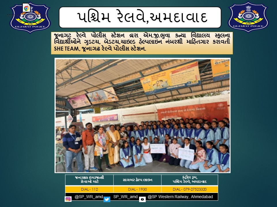 જૂનાગટ રેલ્વે પોલીસ સ્ટેશન દ્રારા એમ.જી.ભુવા કન્યા વિદ્યાલય સ્કૂલના વિદ્યાર્થીઓને ગુડટચ, બેડટચ,ચાઇલ્ડ હેલ્પલાઇન નંબરથી માહિતગાર કરાવતી SHE TEAM, જૂનાગઢ રેલ્વે પોલીસ સ્ટેશન.
<a href="/CMOGuj/">CMO Gujarat</a> <a href="/sanghaviharsh/">Harsh Sanghavi</a> <a href="/dgpgujarat/">DGP Gujarat</a> <a href="/GujaratPolice/">Gujarat Police</a> <a href="/Grp_Vadodara/">SP Western Railway Vadodara (GRP)</a>