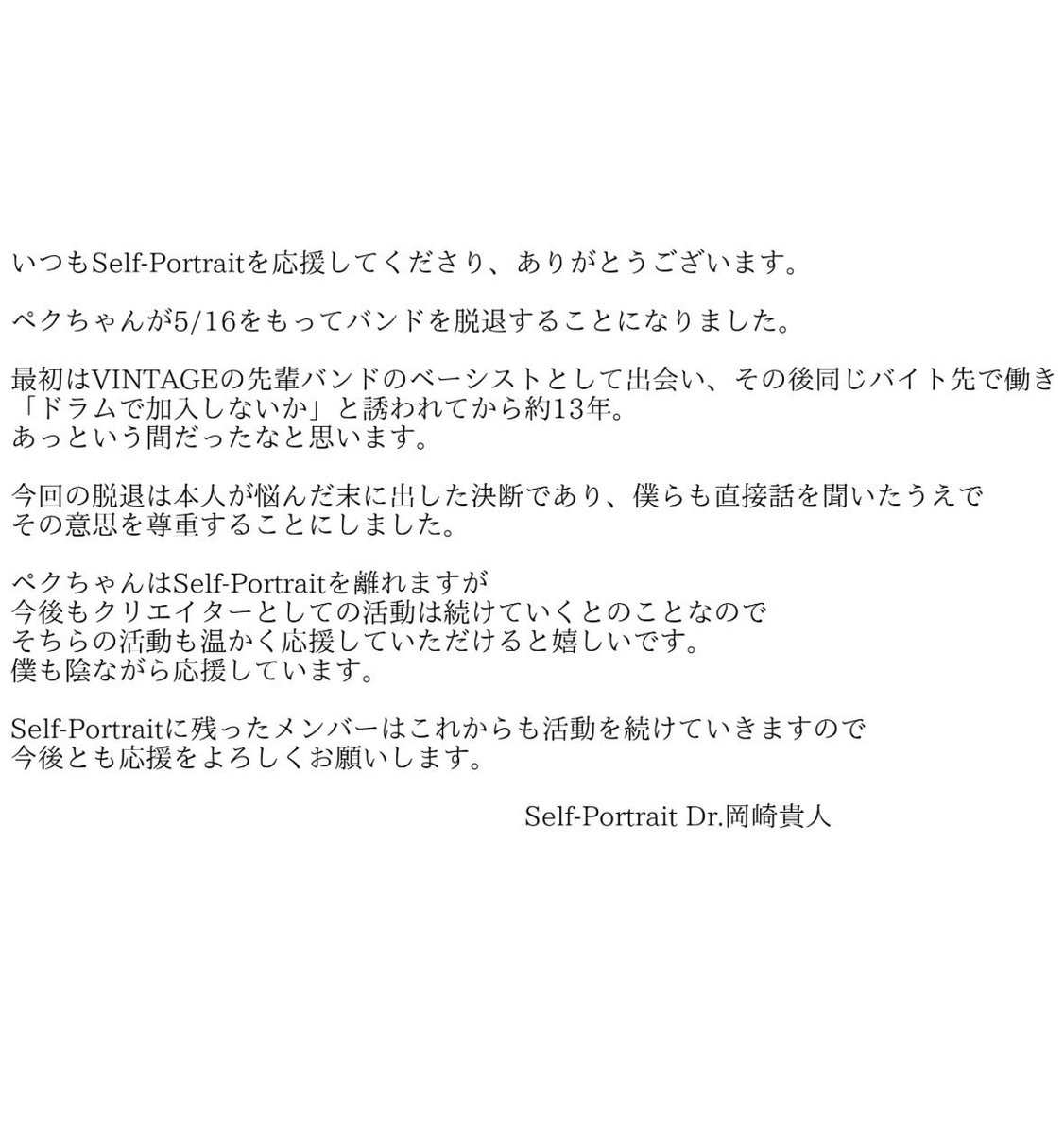 【メンバー脱退のお知らせ】

この度、5月16日(土)寝屋川VINTAGEでのワンマンLIVEをもって
Self-PortraitからBa.百済慎吾が脱退する運びとなりました。

以下、メンバーからのメッセージとなります。