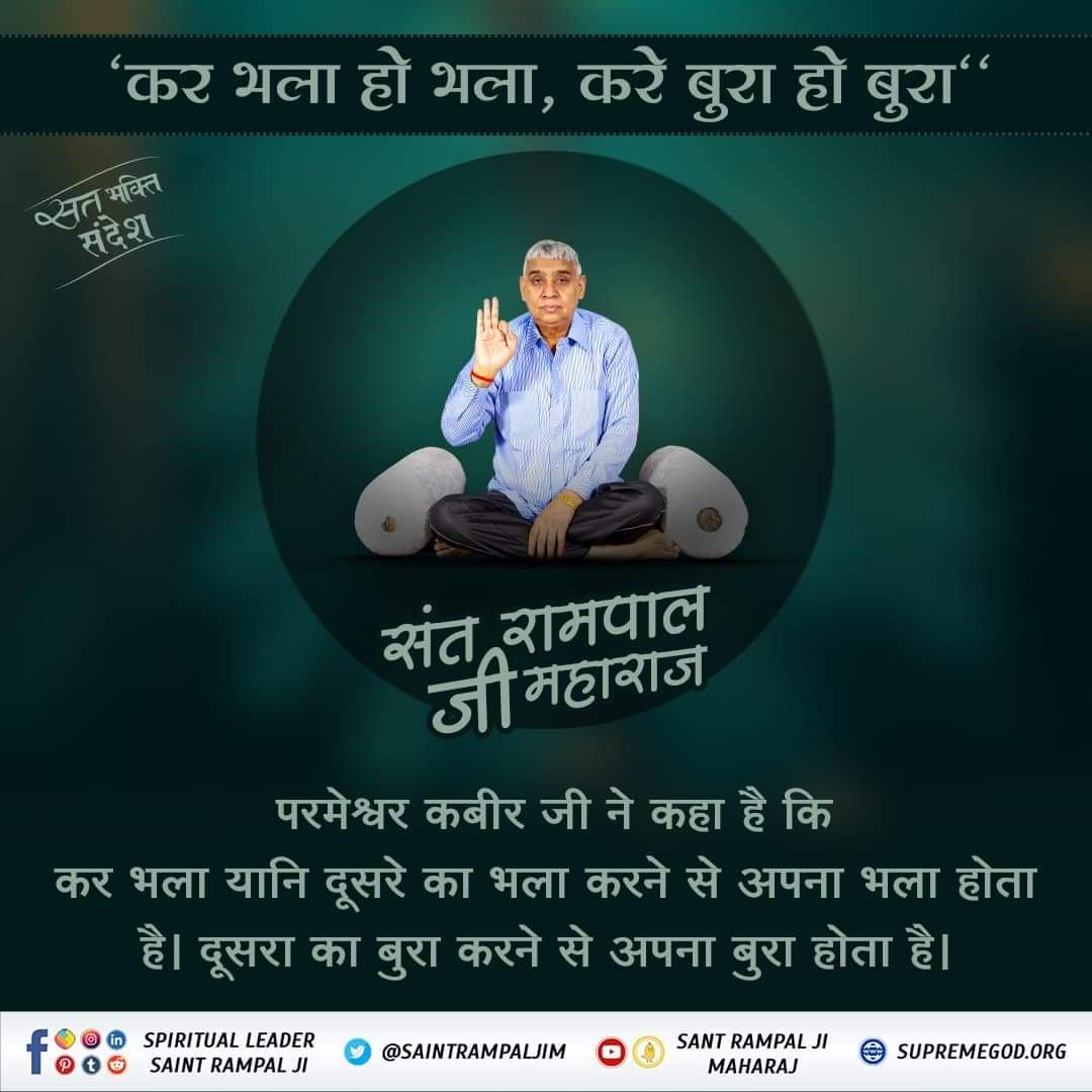 सत_भक्ति_संदेश
'कर भला हो भला, करे बुरा हो बुरा'
परमेश्वर कबीर जी ने कहा है कि कर भला
यानि दूसरे का भला करने से अपना भला होता है। दूसरा का बुरा करने से अपना बुरा होता है।
अधिक जानकारी के लिए अवश्य देखें साधना चैनल प्रतिदिन शाम07:30 बजे
#GodMorningTuesday