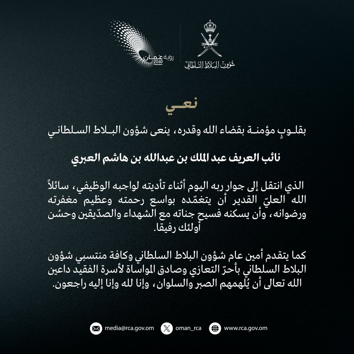Oman_rca's tweet photo. بقلوبٍ مؤمنة بقضاء الله وقدره، ينعى #شؤون_البلاط_السلطاني نائب العريف عبد الملك بن عبدالله بن هاشم العبري، الذي انتقل إلى جوار ربه اليوم أثناء تأديته لواجبه الوظيفي، سائلاً الله العليّ القدير أن يتغمّده بواسع رحمته وعظيم مغفرته ورضوانه، وأن يسكنه فسيح جناته مع الشهداء والصدّيقين وحسُن أولئك رفيقا.
كما يتقدم أمين عام شؤون البلاط السلطاني وكافة منتسبي شؤون البلاط السلطاني بأحرّ التعازي وصادق المواساة لأسرة الفقيد داعين الله تعالى أن يُلهمهم الصبر والسلوان، وإنا لله وإنا إليه راجعون.
