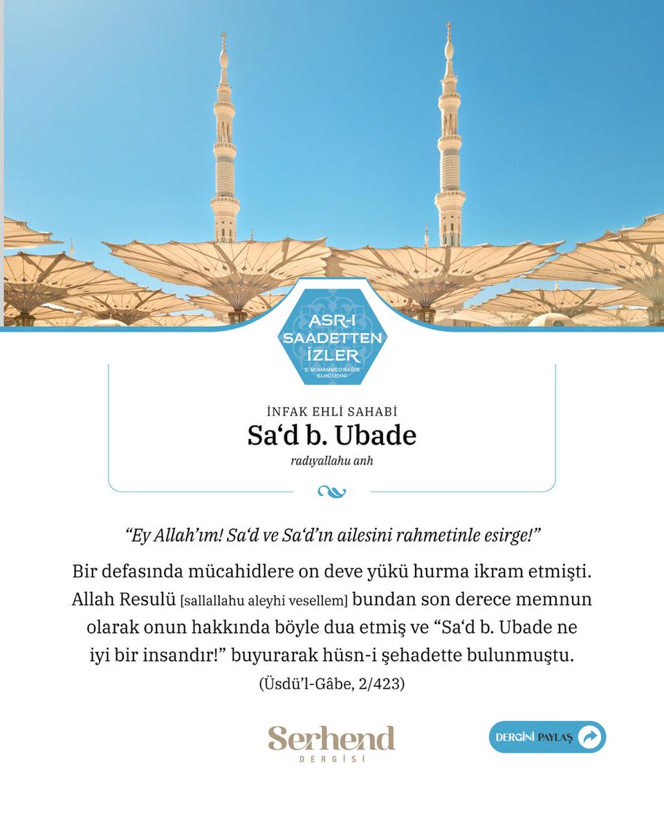 “Ey Allah’ım! Sa‘d ve Sa‘d’ın ailesini rahmetinle esirge!”

Bir defasında mücahidlere on deve yükü hurma ikram etmişti. Allah Resulü [sallallahu aleyhi vesellem] bundan son derece memnun olarak onun hakkında böyle dua etmiş ve “Sa‘d b. Ubade ne iyi bir insandır!” buyurarak hüsn-i