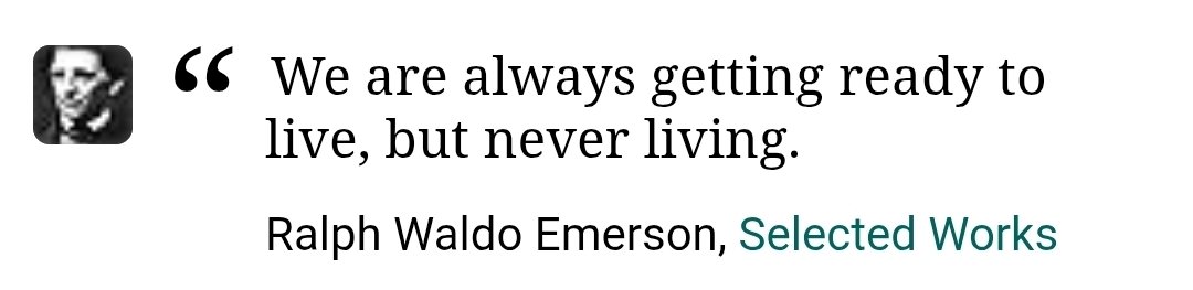 "We are always getting ready to live, but never living.

Ralph Waldo Emerson.

Don't just buy a coffee today. Sit down and enjoy it.