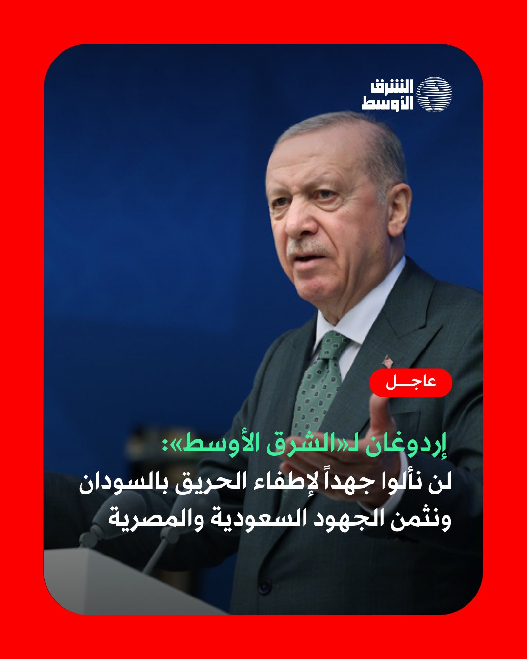 عاجل | إردوغان لـ«الشرق الأوسط»: لن نألوا جهداً لإطفاء الحريق بالسودان ونثمن الجهود السعودية والمصرية لاحتواء الأزمة #خاص_الشرق_الأوسط 