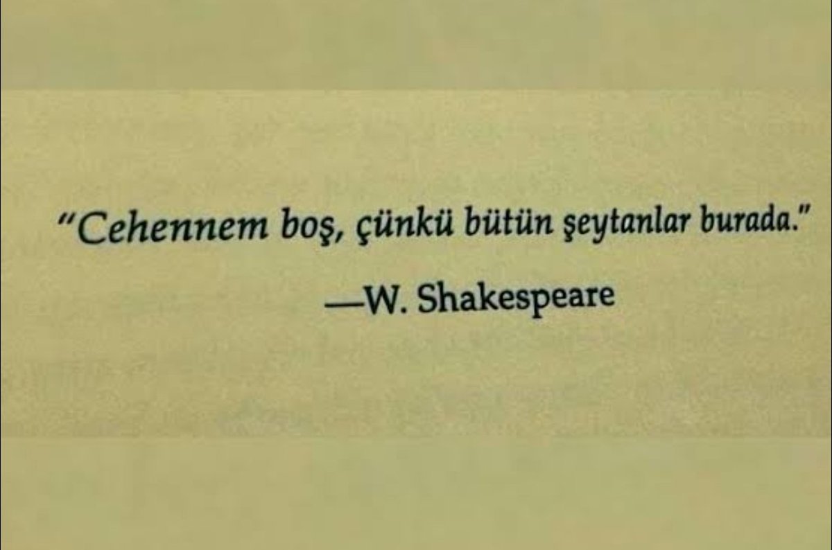 Cehennem boş, çünkü bütün şeytanlar burada. 

W. Shakespeare