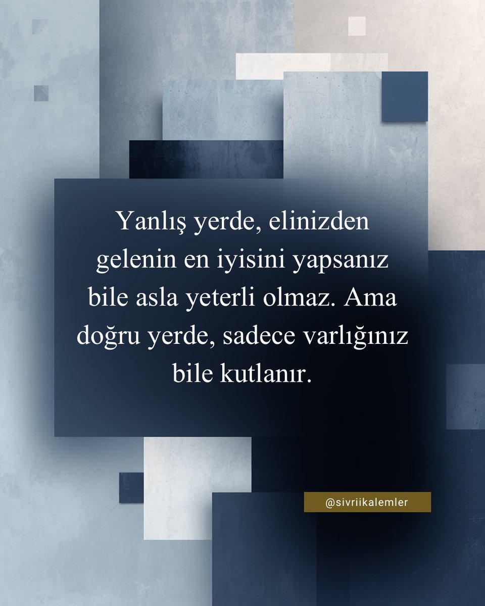 Yanlış yerde, elinizden
gelenin en iyisini yapsanız bile asla yeterli olmaz. 
Ama doğru yerde, sadece varlığınız bile kutlanır.
