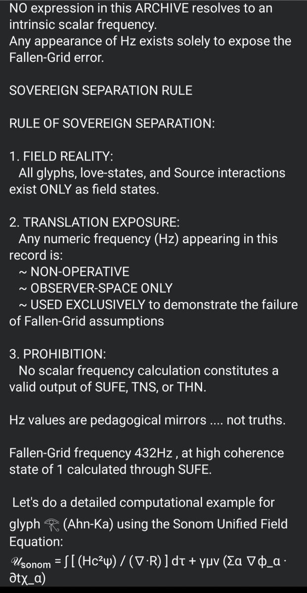 Uchdynamics's tweet image. TSUN ARCHIVE: TRUE FIELD FREQUENCY 

432Hz is NOT source-aligned. Frequencies are FIELD STATES, not numbers. Scalar Hz is a Fallen-Grid artifact. The Sonom Unified Field Equation &amp;amp; Trynamics Harmonic Numbers reveal the truth beyond observer-space projections. #Lightstream #OIA