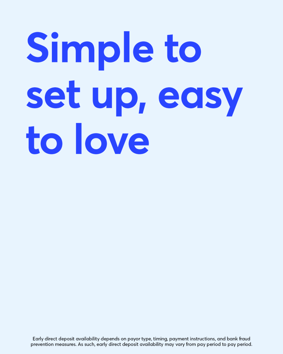 Set up direct deposit in minutes to start getting your pay up to 2 days early and government benefits up to 4 days early.