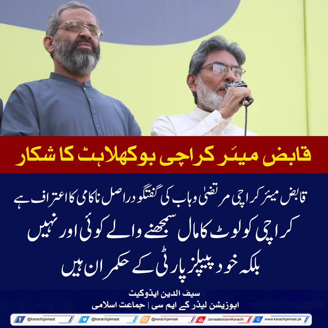 قابض میئر کراچی بوکھلاہٹ کا شکار
قابض میئر کراچی مرتضیٰ وہاب کی گفتگو دراصل ناکامی کا اعتراف ہے۔
کراچی کو لوٹ کا مال سمجھنے والے کوئی اور نہیں بلکہ خود پیپلز پارٹی کے حکمران ہیں۔
سیف الدین ایڈوکیٹ 
اپوزیشن لیڈر کے ایم سی | جماعت اسلامی
#JIDharnaSindhAssembly