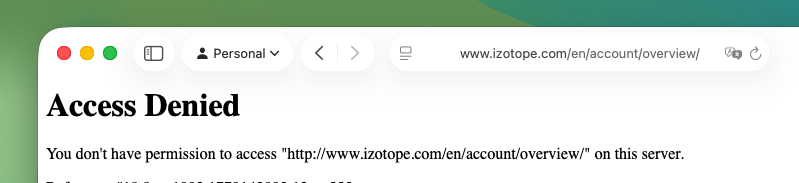 Hey <a href="/iZotopeInc/">iZotope</a>, this is not funny at all!

Your website constantly blocks me from accessing from the browser. What the heck? What have I paid for so I can't even access my account page properly? It lets me access some pages and at some point just "Access Denied" page. I did