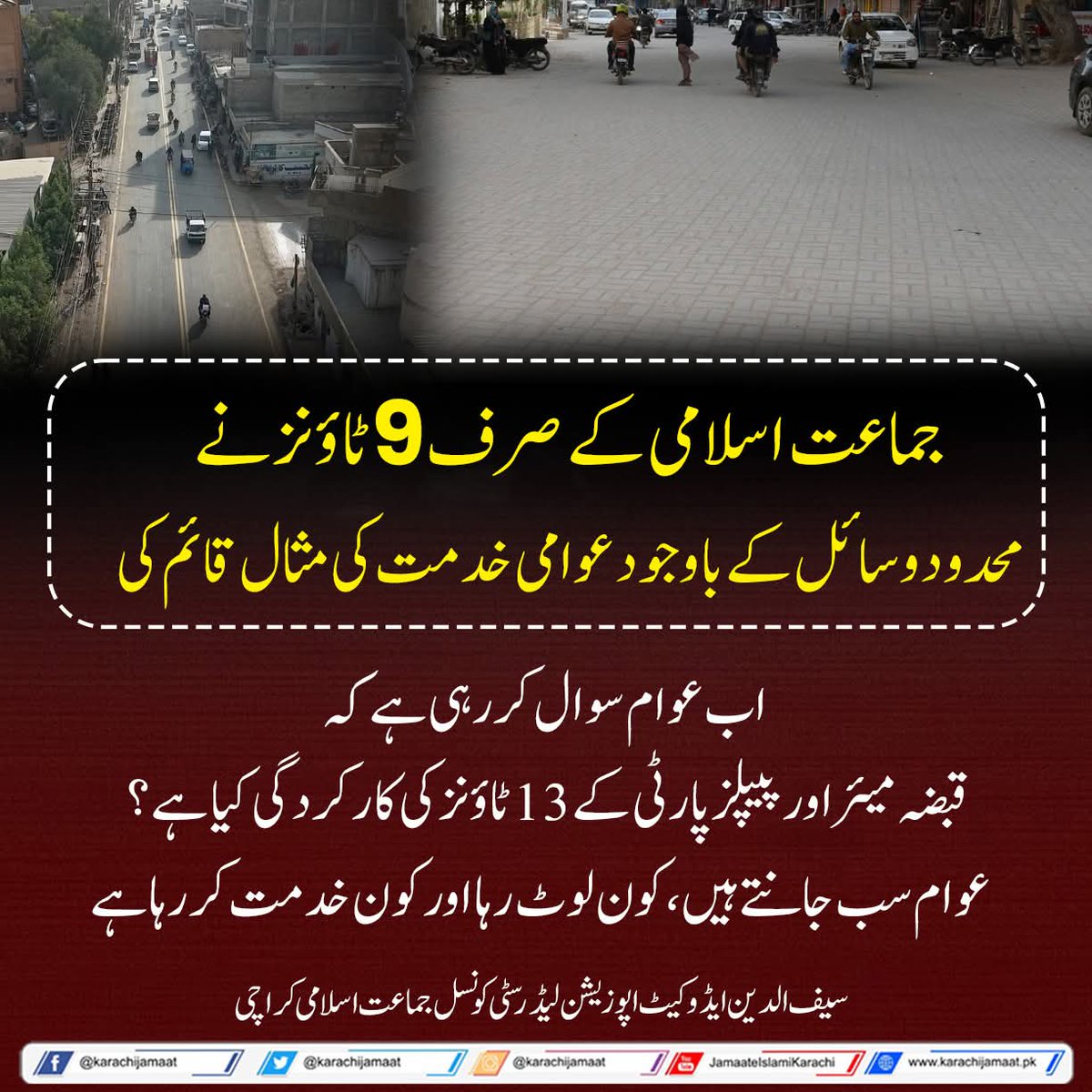 جماعت اسلامی کے صرف 9 ٹاؤنز نے
محدود وسائل کے باوجود عوامی خدمت کی مثال قائم کی۔
اب عوام سوال کررہی ہے کہ
قبضہ میئر اور پیپلز پارٹی کے 13 ٹاؤنز کی کارکردگی کیا ہے؟
عوام سب جانتے ہیں، کون لوٹ رہا اور کون خدمت کر رہا ہے 
سیف الدین ایڈوکیٹ 
اپوزیشن لیڈر کے ایم سی | جماعت اسلامی