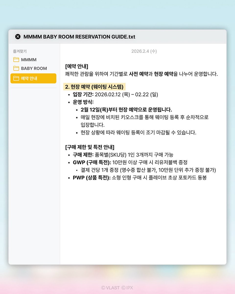 [🔖예약 안내] MMMM BABY ROOM POP-UP 🍼
쾌적한 관람을 위하여 기간별로 사전 예약과 현장 예약을 나누어 운영합니다.

📌사전 예약 (100% 예약제)
- 사전 예약 오픈: 2026.02.05 11 AM
- 입장 기간: 2026.02.11 / 단, 하루 (오픈 1일차)
🔗 tinyurl.com/2f4fryjz

📌현장 예약 (웨이팅 시스템)
-