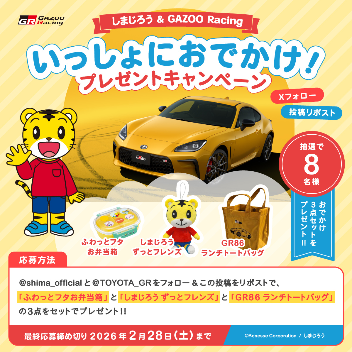 しまじろう＆GAZOO Racing
いっしょにおでかけ！プレゼントキャンペーン

ふわっとフタお弁当箱／しまじろうずっとフレンズ／GR86ランチトート
3点セットを抽選で8名様へ

応募方法
1. <a href="/shima_official/">【公式】しまじろう</a> と <a href="/TOYOTA_GR/">GAZOO Racing</a> をフォロー
2. この投稿をリポスト
締切：2/28(土)

ご応募をお待ちしております!!