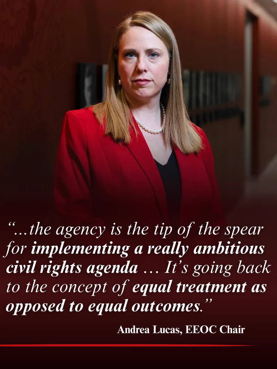“...the agency is the tip of the spear for implementing a really ambitious civil rights agenda … It’s going back to the concept of equal treatment as opposed to equal outcomes.” - Andrea Lucas, EEOC Chair