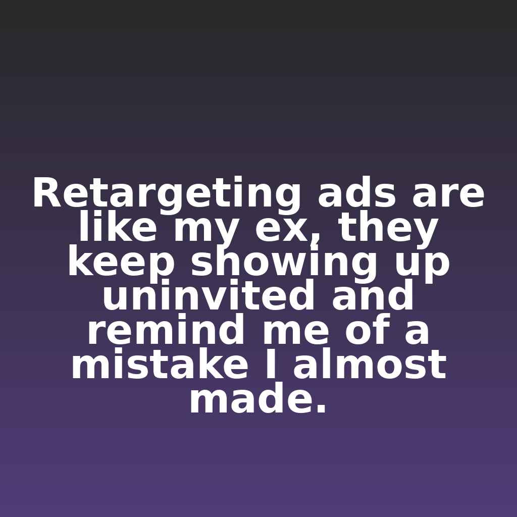 "Retargeting ads are like my ex, they keep showing up uninvited and remind me of a mistake I almost made."

#ecommerce #analytics #digitalmarketing