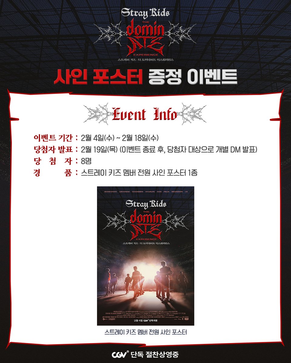 스트레이 키즈의 월드투어 ‘dominATE’를 극장에서 만났다면?
🎬 <스트레이 키즈 : 더 도미네이트 익스피리언스>
관람 인증 이벤트에 참여하세요!

관람 인증을 SNS에 업로드하면
스트레이 키즈 멤버 친필 사인 포스터를 드립니다!
지금 바로 참여하고  ‘dominATE’의 순간을 기록해 보세요🔥

※게시물