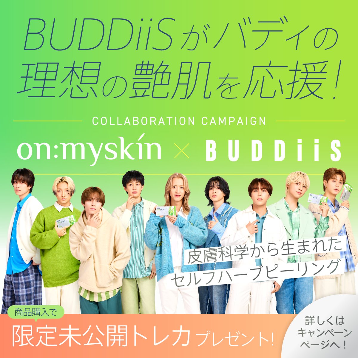 buddiis's tweet photo. 📢 情報解禁
 
on:myskin × #BUDDiiS コラボ 
【メイキングムービー】 が公開されました🌿
 
本編では見られないメンバーの“素顔”が満載🎥✨
 
特設サイト内の「MOVIE」エリアから 
ご覧いただけます👀
 
🔻特設サイトへ
 https://t.co/AijlcffOPm

#バディーズとオンマイチャレンジ 
#オンマイスキン https://t.co/WbHE4AObpc