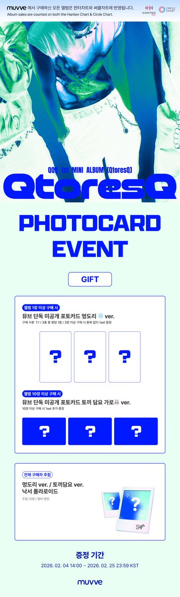 📢 #QQQ 1st MINI ALBUM [QtoresQ] 발매 기념 예약 구매 특전 증정 이벤트 안내

🎁PHOTOCARD EVENT🎁
✨1장 이상 구매 시 멍도리 ❄️ ver. 포토카드 증정
✨10장 이상 구매 시 토끼담요🐰ver. 1set 추가 증정

📆 ~ 02. 25 (수) 23:59 KST 마감

🇰🇷muvve.co.kr/surl/P/184
🌐muvvegb.co.kr/surl/P/184