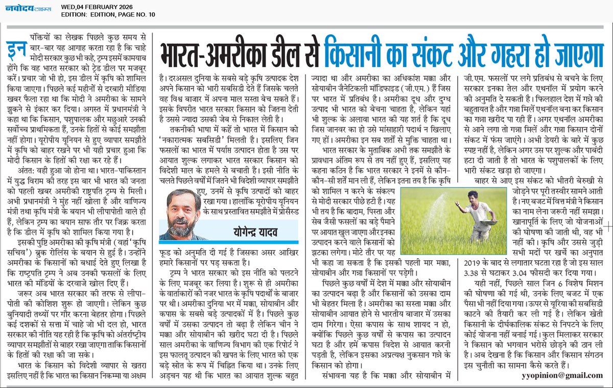 _YogendraYadav's tweet photo. जिसका डर था, वही हुआ।
सरकारी दावों और दरबारी प्रचार के बावजूद भारत–अमेरिका ट्रेड डील में कृषि को शामिल कर लिया गया है। प्रधानमंत्री महीनों से कहते रहे कि किसान, पशुपालक और मछुआरे सर्वोच्च प्राथमिकता हैं, लेकिन पहली आधिकारिक सूचना फिर भारत सरकार से नहीं, अमेरिकी राष्ट्रपति से मिली। ट्रम्प के बयान और अमेरिका की कृषि मंत्री की बधाई साफ़ बताती है कि भारत की मंडियाँ अब अमेरिकी कृषि उत्पादों के लिए खोली जा रही हैं।

यह कोई मामूली नीति परिवर्तन नहीं है। दशकों से भारत ने कृषि को अंतरराष्ट्रीय व्यापार समझौतों से बाहर रखा, क्योंकि दुनिया के बड़े कृषि उत्पादक अपने किसानों को भारी सब्सिडी देते हैं, जबकि भारत में किसान को ‘नकारात्मक सब्सिडी’ मिलती है। अब सस्ता अमेरिकी मक्का, सोयाबीन और दुग्ध उत्पाद भारतीय किसान की कमर तोड़ेंगे। असर सिर्फ़ अनाज पर नहीं, एथनॉल नीति के ज़रिये गन्ना किसान तक पहुँचेगा।

ऊपर से बजट में कृषि खर्च घटाया गया है, सब्सिडी काटी जा रही है और दीर्घकालिक संकट से निपटने की कोई योजना नहीं। यह बाहर से थोपा गया संकट और भीतर की बेरुख़ी मिलकर खेती को और गहरे संकट में धकेल देंगे। अब सवाल यह है कि किसान और उनके संगठन इसका प्रतिकार कैसे करेंगे।
लिंक: https://t.co/yhxXVO39Z0