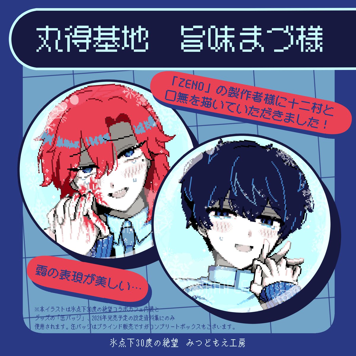 ❄氷点下30度の絶望コラボカフェ
缶バッジイラスト公開

1人目は『ZENO』や『NO SALVATION』を手掛けた
ゲーム制作サークル『丸得基地』の
【旨味まづ様】です

――次は2月13日（金）公開――