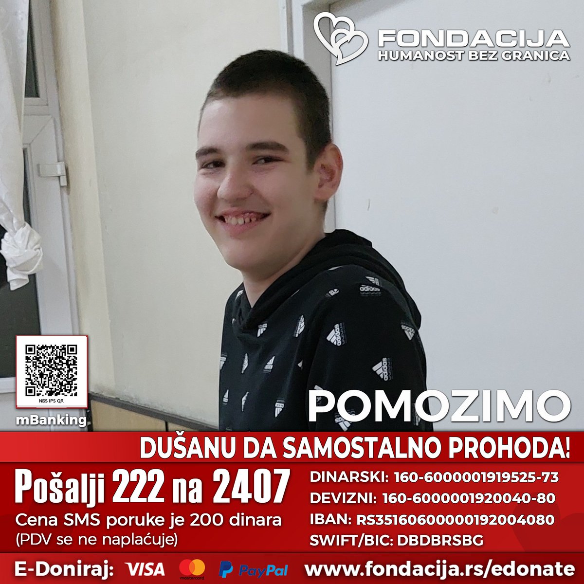 Dušan (2011.) je  rođen četiri nedelje pre termina. Reanimiran je odmah po rođenju a zatim i intubiran. Dobija dijagnozu cerebralna paraliza. 

Pomozimo!

Pošalji SMS!
222 na 2407

Skeniraj i doniraj:
NBS IPS QR kod

E-Doniraj - VISA, MasterCard, PayPal:
fondacija.rs/sr/korisnik/43…