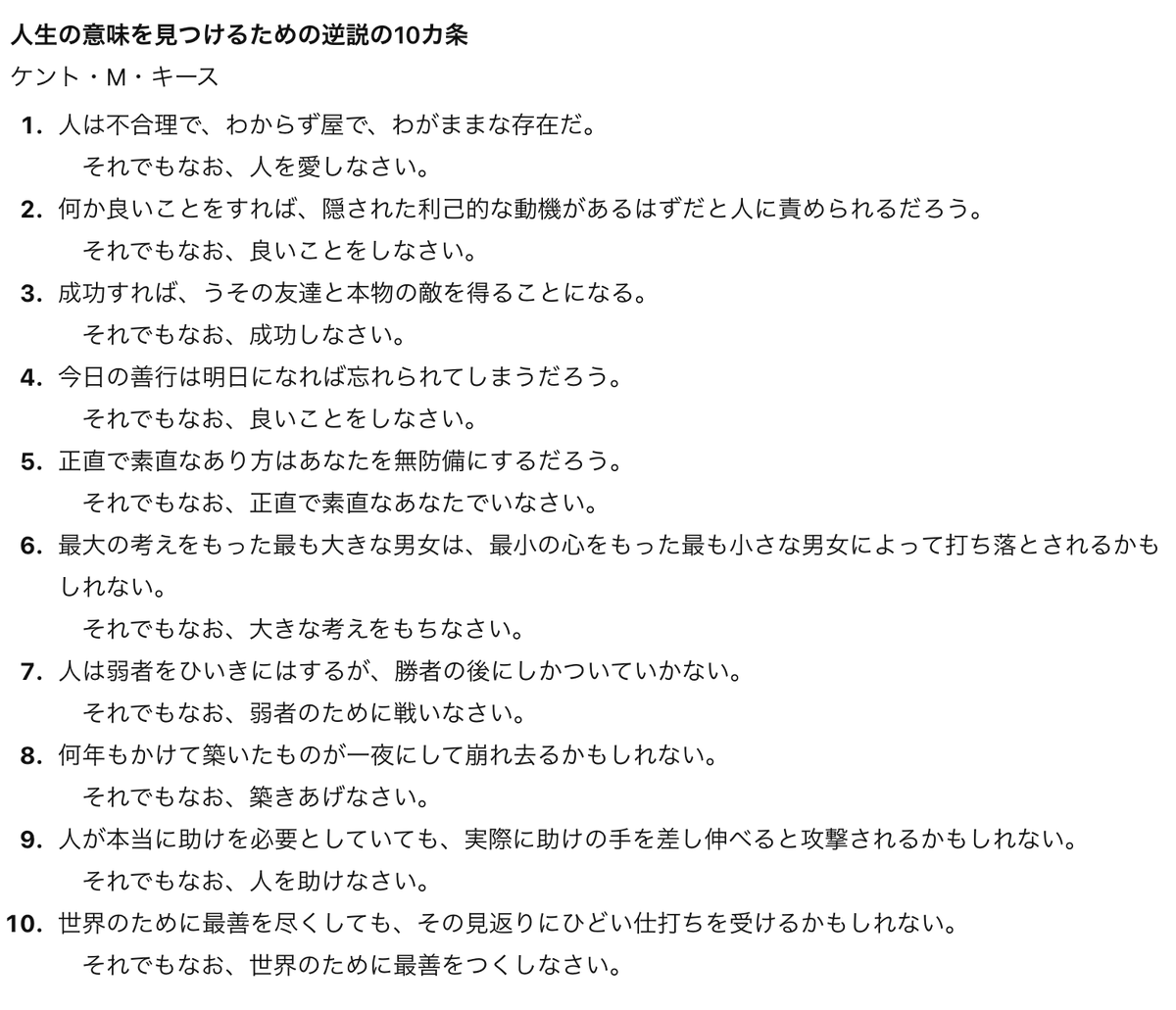 phrayuki's tweet image. 悟りを開いた後、煩悩にまみれた世間の人々には理解しがたいとして、法を説くことを躊躇ったブッダだが、梵天の勧めもあり、「それでもなお」教えを説き始めた。そのお陰で、私たちも仏教を学ぶことができている。
大衆迎合しないキースの「逆説の10カ条」もまた、凛として、心の琴線に触れてくる↓